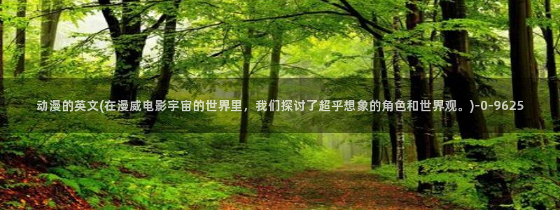 动漫网站：动漫的英文(在漫威电影宇宙的世界里，我们探讨了超乎想象的角色和世界观。)